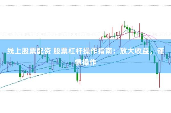 线上股票配资 股票杠杆操作指南:放大收益,谨慎操作