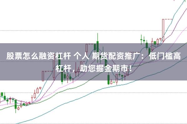 股票怎么融资杠杆 个人 期货配资推广:低门槛高杠杆,助您掘金期市!