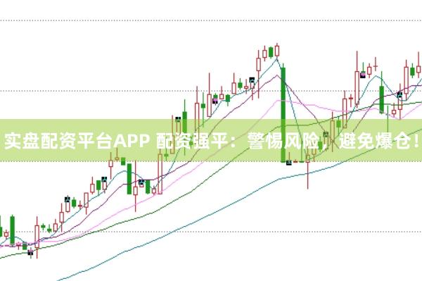 实盘配资平台APP 配资强平:警惕风险,避免爆仓!