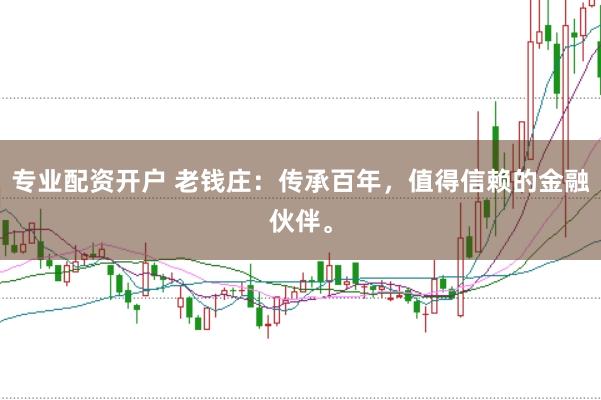 专业配资开户 老钱庄:传承百年,值得信赖的金融伙伴。