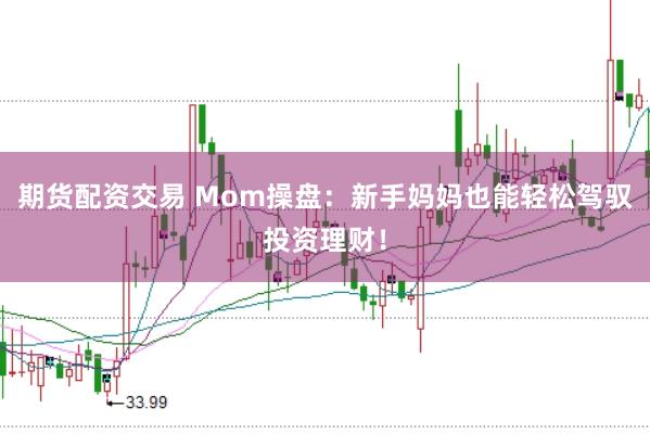 期货配资交易 Mom操盘:新手妈妈也能轻松驾驭投资理财!