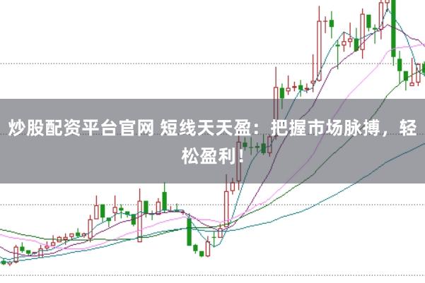 炒股配资平台官网 短线天天盈:把握市场脉搏,轻松盈利!